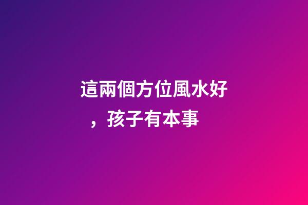 這兩個方位風水好，孩子有本事